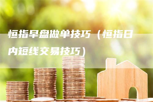 恒指早盘做单技巧（恒指日内短线交易技巧）