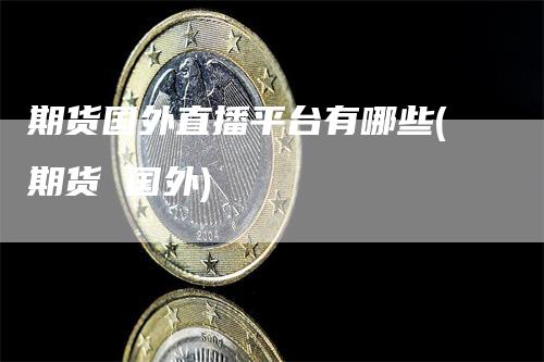 期货国外直播平台有哪些(期货 国外)