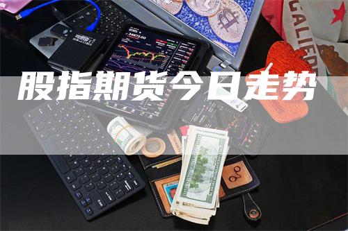 股指期货今日走势