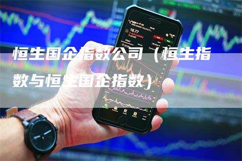 恒生国企指数公司（恒生指数与恒生国企指数）