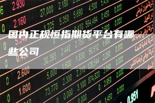 国内正规恒指期货平台有哪些公司