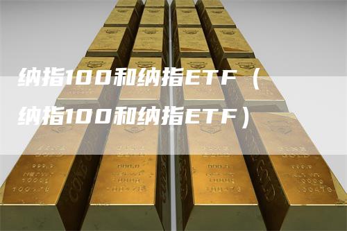 纳指100和纳指ETF（纳指100和纳指ETF）