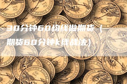 30分钟60均线做期货（期货60分钟k线战法）