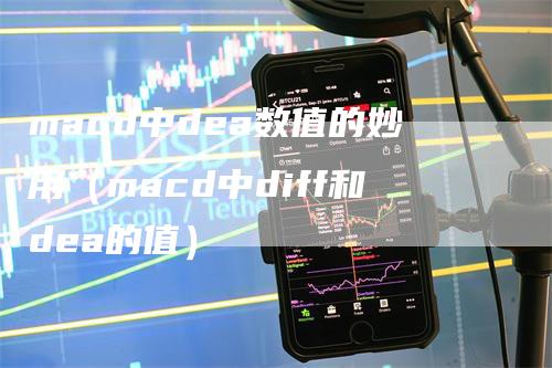 macd中dea数值的妙用（macd中diff和dea的值）