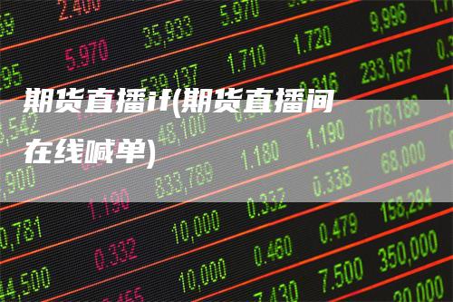 期货直播if(期货直播间在线喊单)
