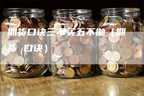 期货口诀三不买五不抛（期货 口诀）