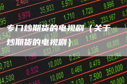 专门炒期货的电视剧（关于炒期货的电视剧）