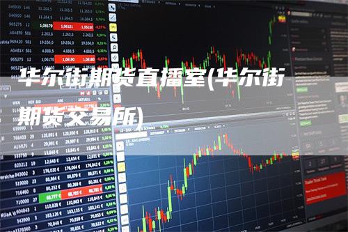 华尔街期货直播室(华尔街期货交易所)