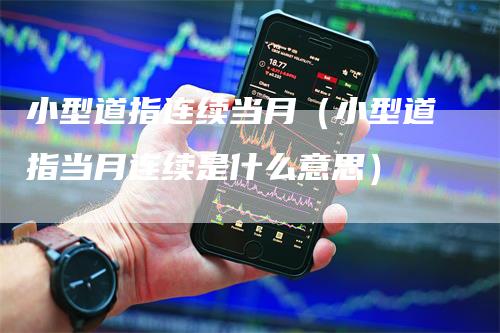 小型道指连续当月（小型道指当月连续是什么意思）