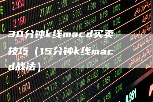 30分钟k线macd买卖技巧（15分钟k线macd战法）