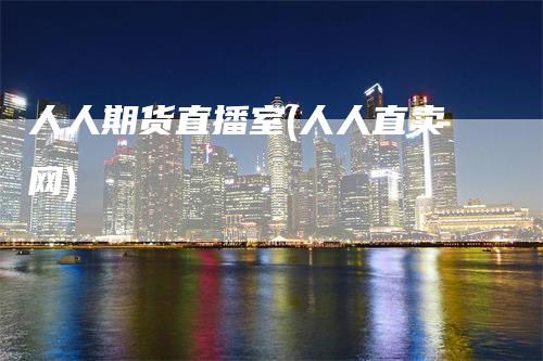 人人期货直播室(人人直卖网)