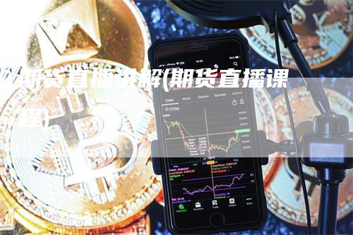 期货直播讲解(期货直播课程)