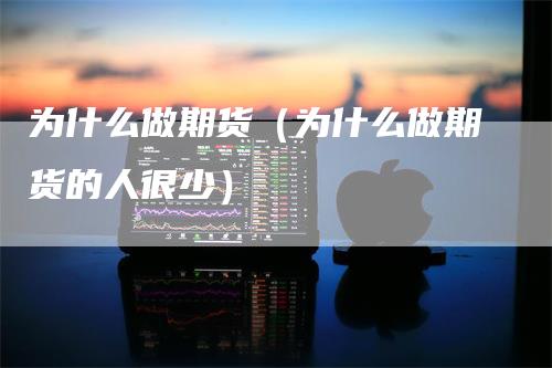 为什么做期货（为什么做期货的人很少）