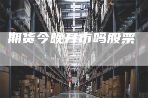 期货今晚开市吗股票