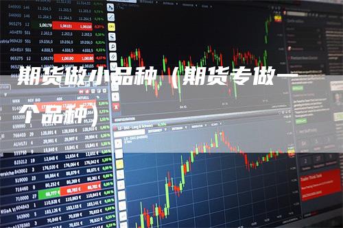 期货做小品种（期货专做一个品种）