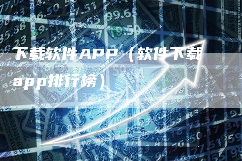 下载软件APP（软件下载app排行榜）