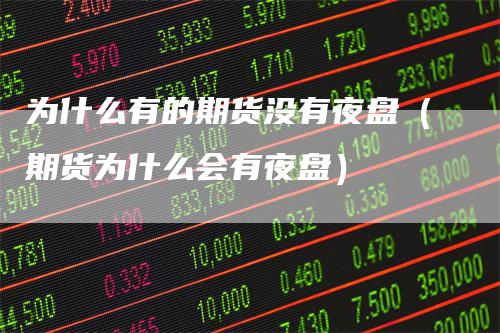 为什么有的期货没有夜盘（期货为什么会有夜盘）