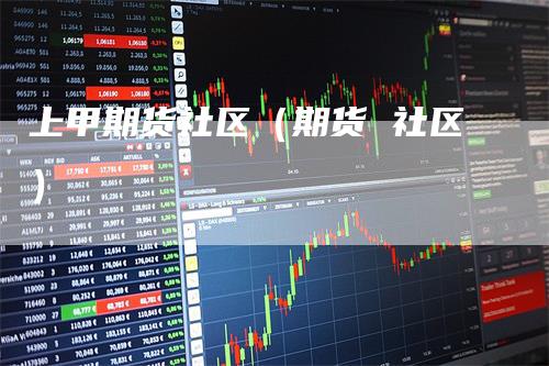 上甲期货社区（期货 社区）