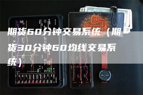 期货60分钟交易系统（期货30分钟60均线交易系统）