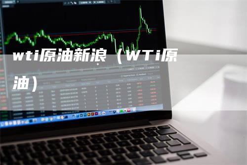 wti原油新浪(WTi原油)-来福期货