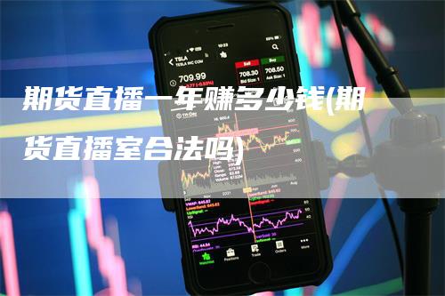 期货直播一年赚多少钱(期货直播室合法吗)
