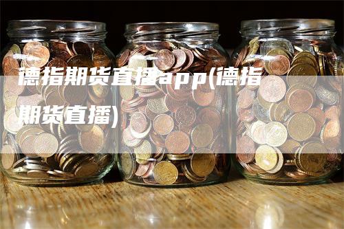 德指期货直播app(德指期货直播)