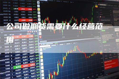 公司做期货需要什么经营范围