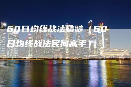 60日均线战法精髓（60日均线战法民间高手）