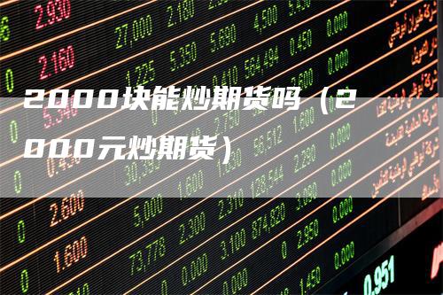 2000块能炒期货吗（2000元炒期货）