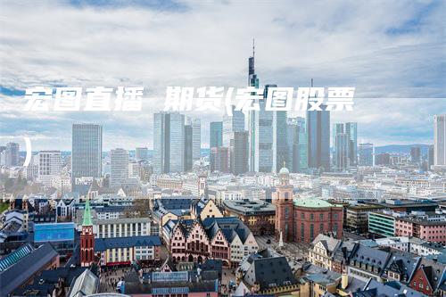 宏图直播 期货(宏图股票)