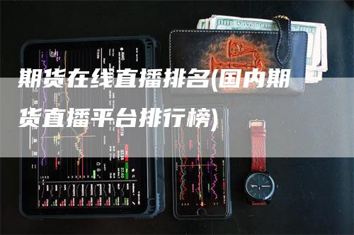 期货在线直播排名(国内期货直播平台排行榜)