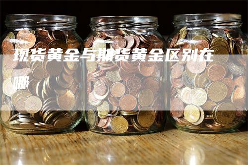 现货黄金与期货黄金区别在哪