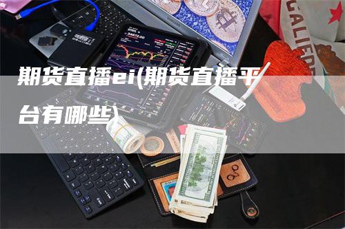 期货直播ei(期货直播平台有哪些)