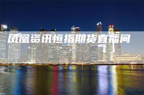 凤凰资讯恒指期货直播间