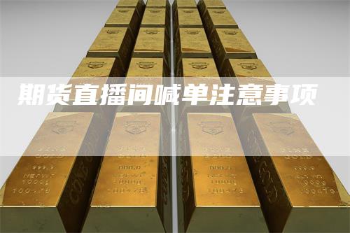 期货直播间喊单注意事项