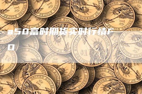 a50富时期货实时行情FO