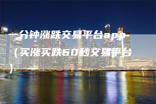 一分钟涨跌交易平台app（买涨买跌60秒交易平台）