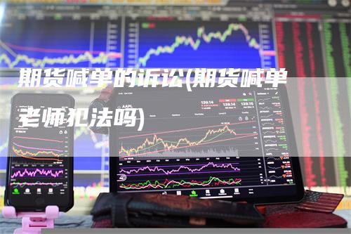 期货喊单的诉讼(期货喊单老师犯法吗)