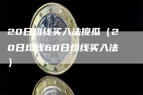 20日均线买入法傻瓜（20日均线60日均线买入法）