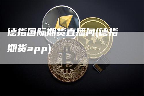 德指国际期货直播间(德指期货app)