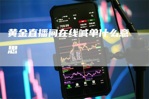 黄金直播间在线喊单什么意思