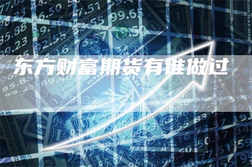 东方财富期货有谁做过