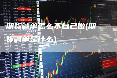 期货喊单怎么不自己做(期货喊单是什么)