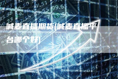 喊麦直播期货(喊麦直播平台哪个好)