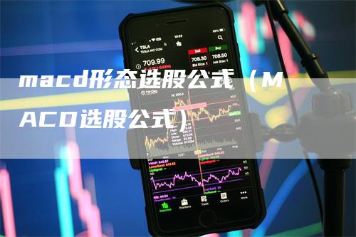 macd形态选股公式（MACD选股公式）