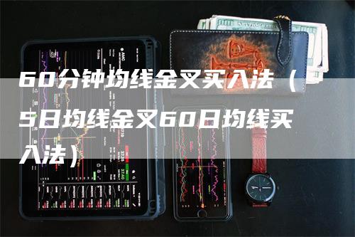 60分钟均线金叉买入法（5日均线金叉60日均线买入法）