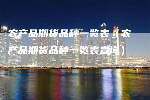农产品期货品种一览表（农产品期货品种一览表查询）