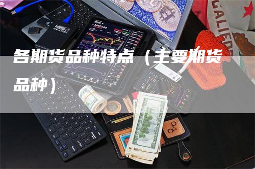 各期货品种特点（主要期货品种）