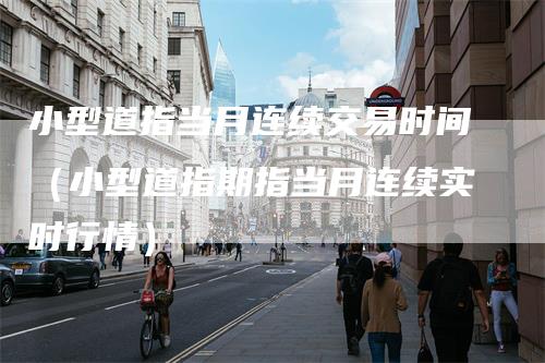小型道指当月连续交易时间（小型道指期指当月连续实时行情）