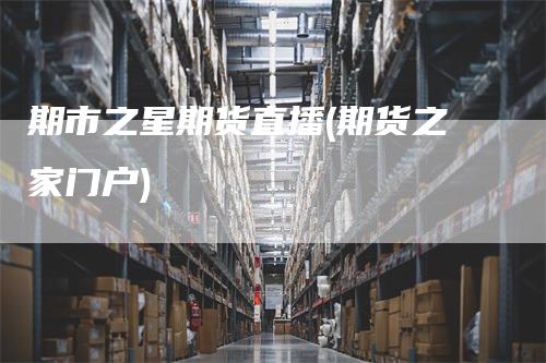 期市之星期货直播(期货之家门户)